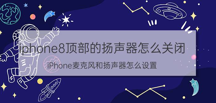 iphone8顶部的扬声器怎么关闭 iPhone麦克风和扬声器怎么设置？